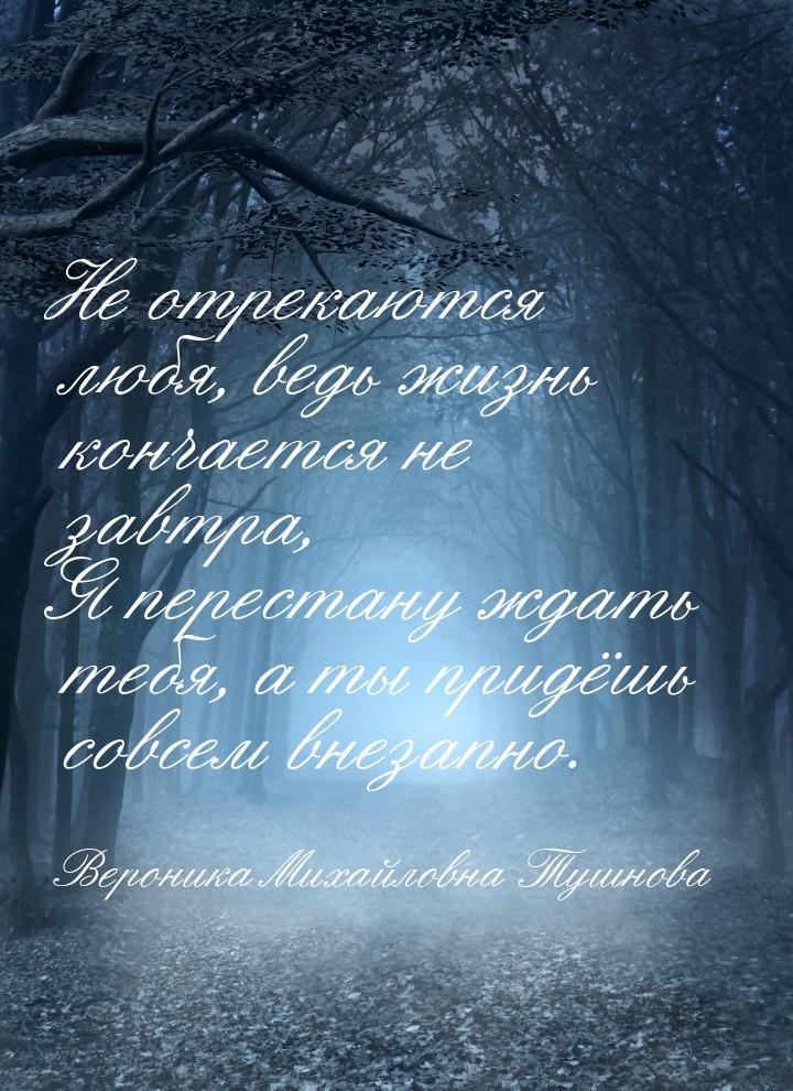 Не отрекаются любя, ведь жизнь кончается не завтра, Я перестану ждать тебя, а ты придёшь с