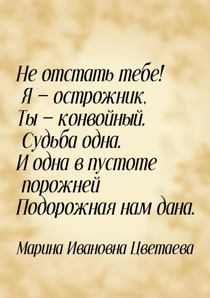 Не отстать тебе! Я — острожник, Ты — конвойный. Судьба одна. И одна в пустоте порожней Под