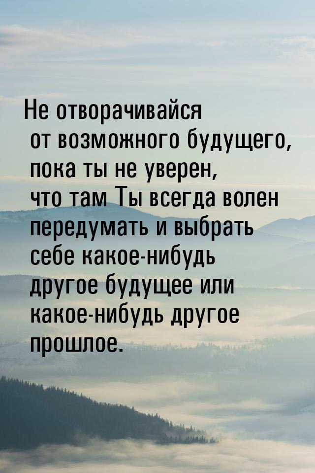 Не отворачивайся от возможного будущего, пока ты не уверен, что там Ты всегда волен переду