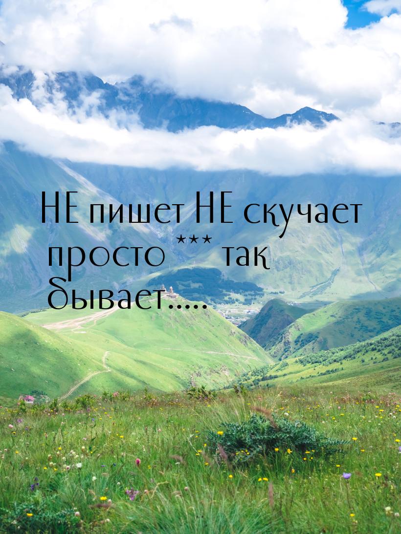 НЕ пишет НЕ скучает просто *** так бывает.....