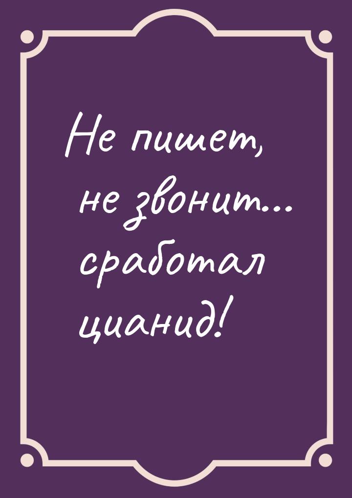 Не пишет, не звонит... сработал цианид!