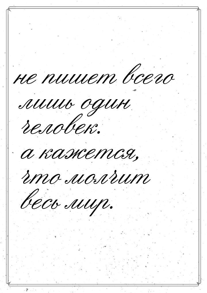 не пишет всего лишь один человек. а кажется, что молчит весь мир.