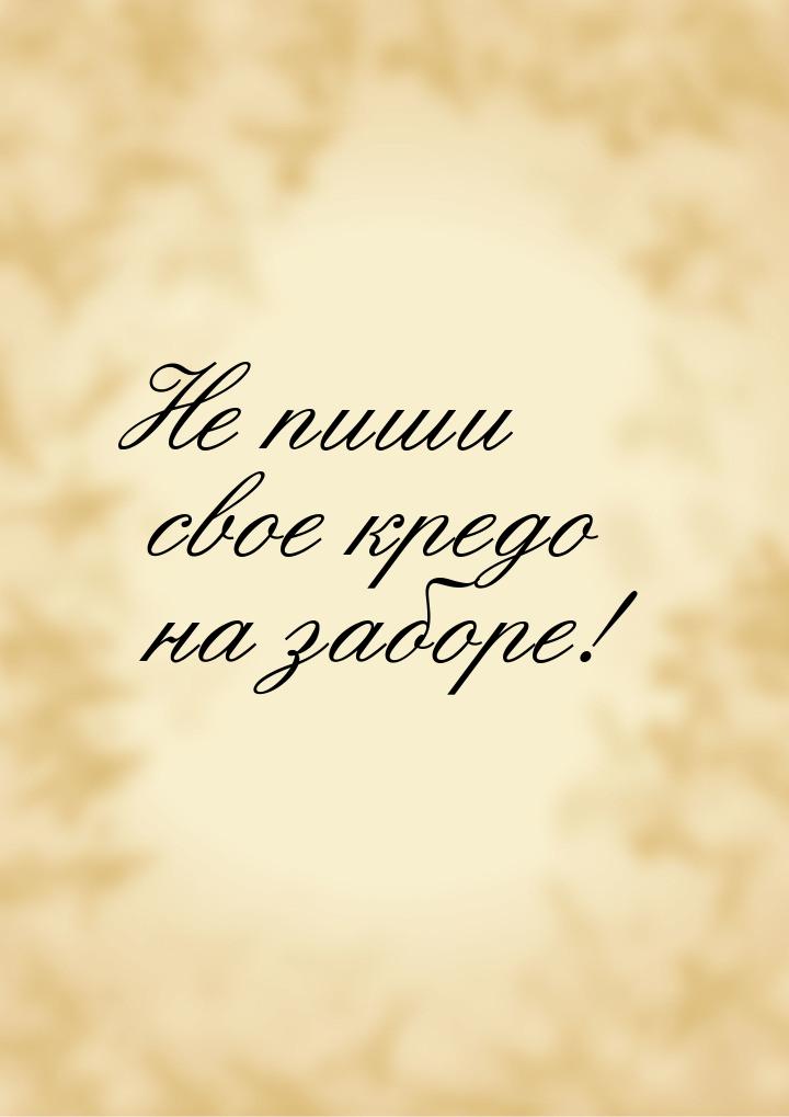 Не пиши свое кредо на заборе!