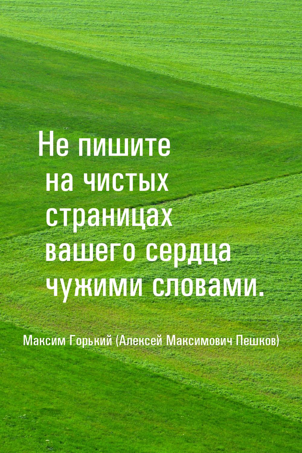 Не пишите на чистых страницах вашего сердца чужими словами.