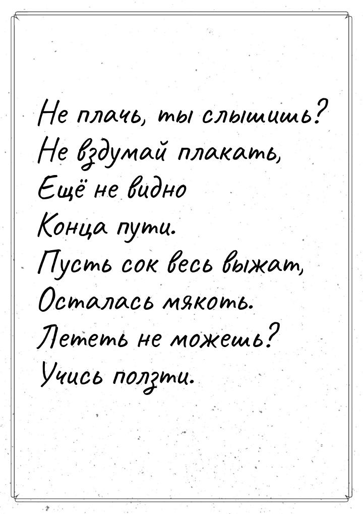 Не плачь, ты слышишь? Не вздумай плакать, Ещё не видно Конца пути. Пусть сок весь выжат, О