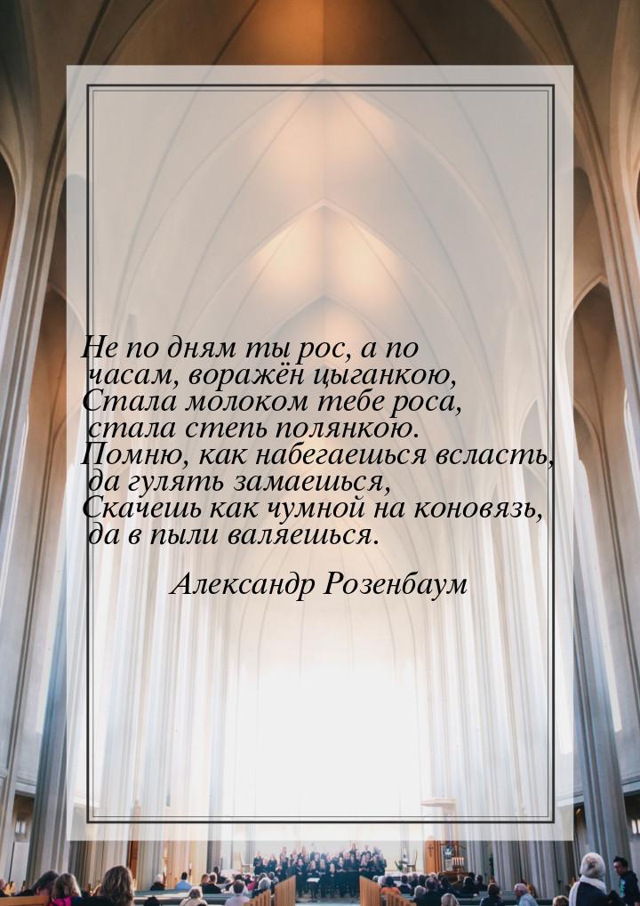 Не по дням ты рос, а по часам, воражён цыганкою, Стала молоком тебе роса, стала степь поля