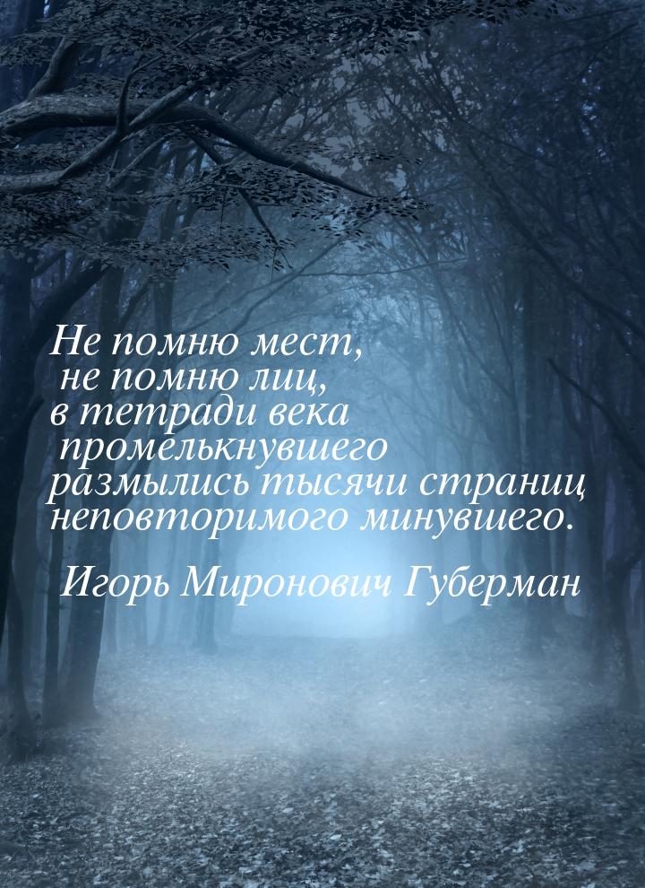 Не помню мест, не помню лиц, в тетради века промелькнувшего размылись тысячи страниц непов