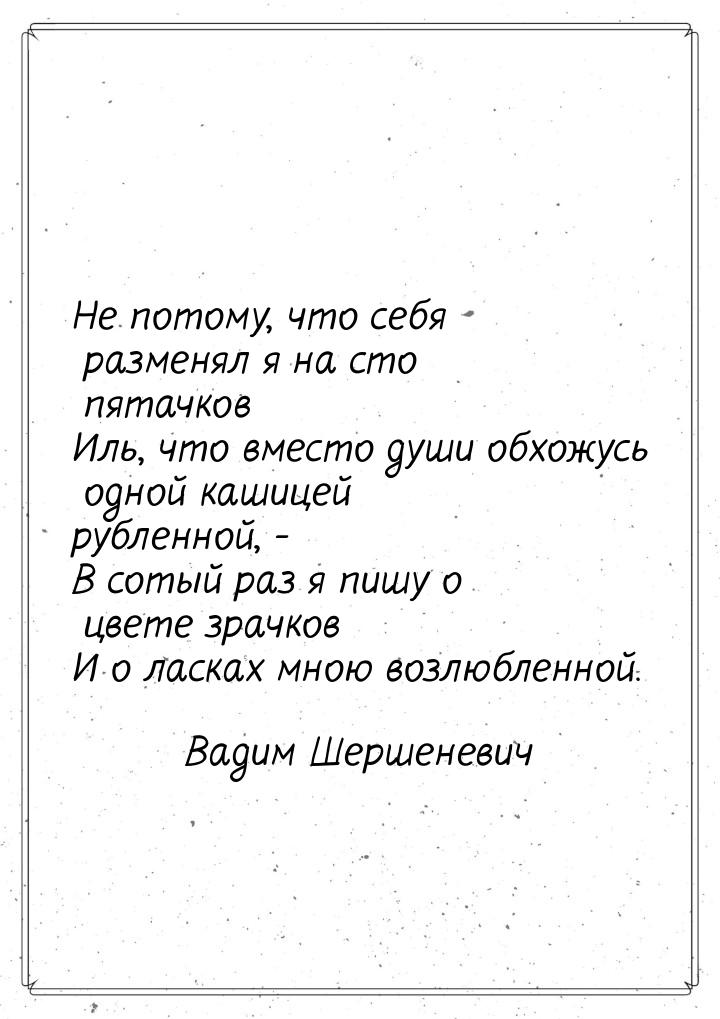 Не потому, что себя разменял я на сто пятачков Иль, что вместо души обхожусь одной кашицей