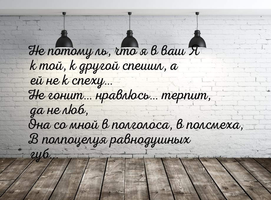 Не потому ль, что я в ваш Я к той, к другой спешил, а ей не к спеху… Не гонит… нравлюсь… т