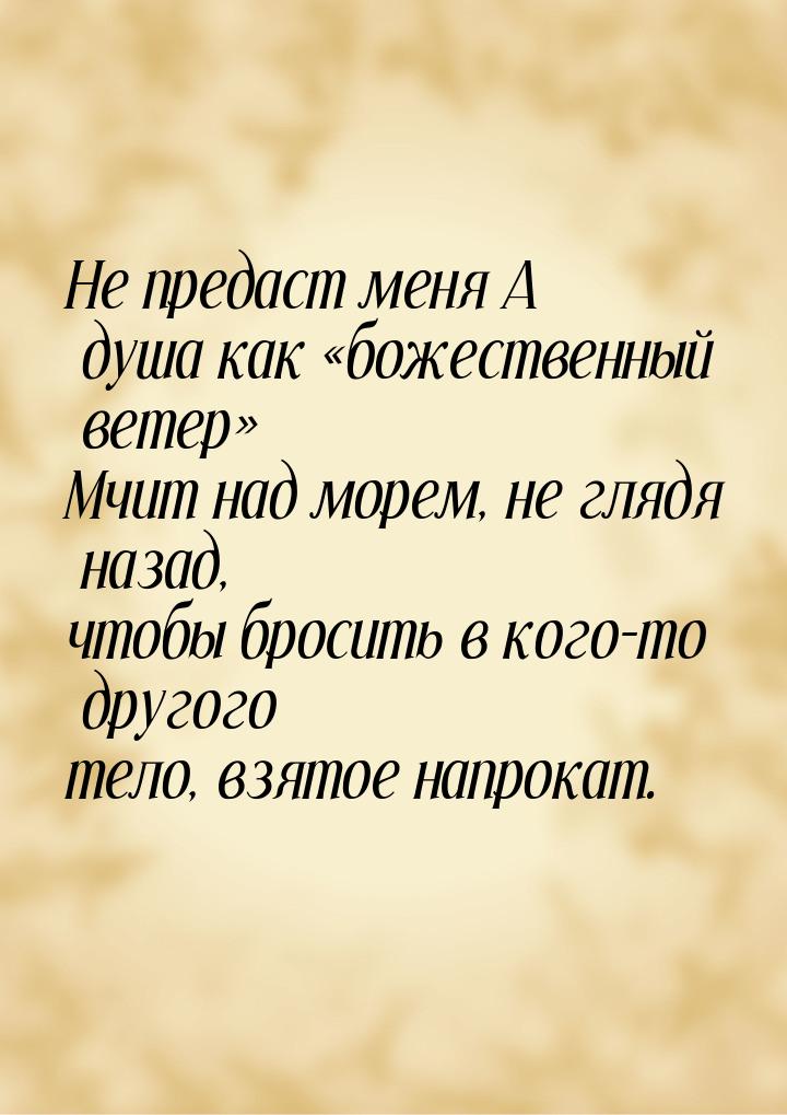 Не предаст меня А душа как божественный ветер Мчит над морем, не глядя назад