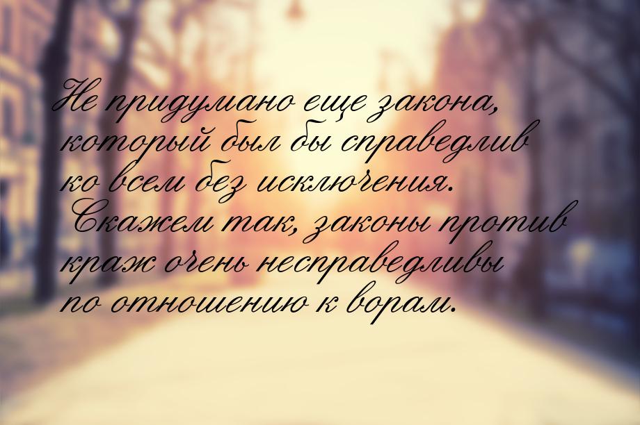 Не придумано еще закона, который был бы справедлив ко всем без исключения. Скажем так, зак