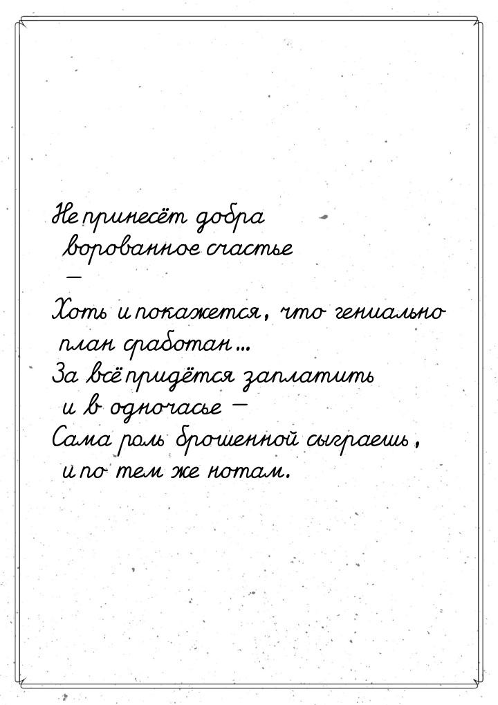 Не принесёт добра ворованное счастье — Хоть и покажется, что гениально план сработан… За в