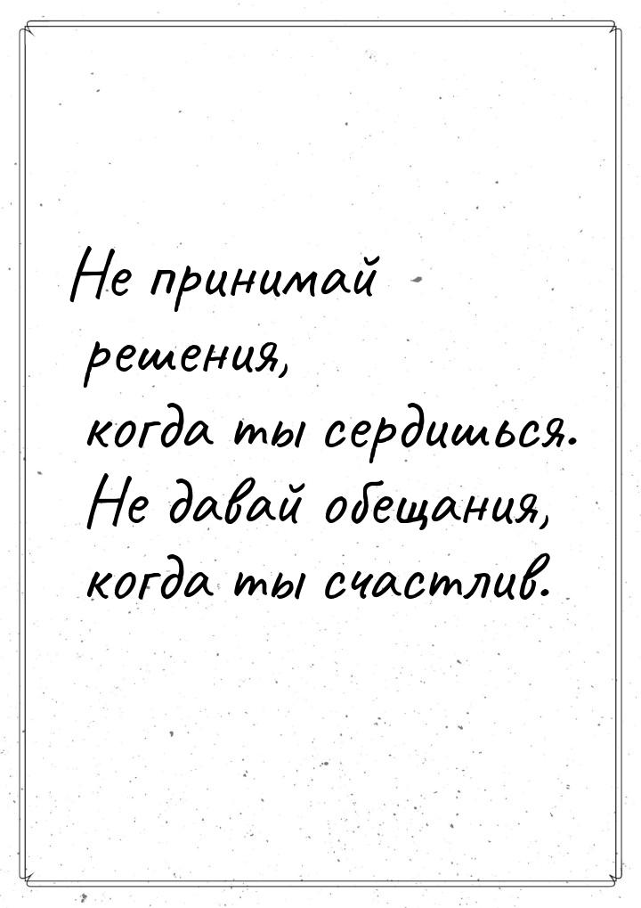 Не принимай решения, когда ты сердишься. Не давай обещания, когда ты счастлив.