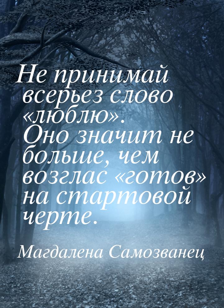 Не принимай всерьез слово «люблю». Оно значит не больше, чем возглас «готов» на стартовой 