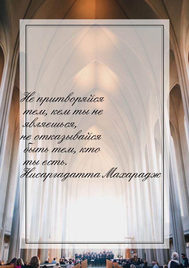 Не притворяйся тем, кем ты не являешься, не отказывайся быть тем, кто ты есть. Нисаргадатт