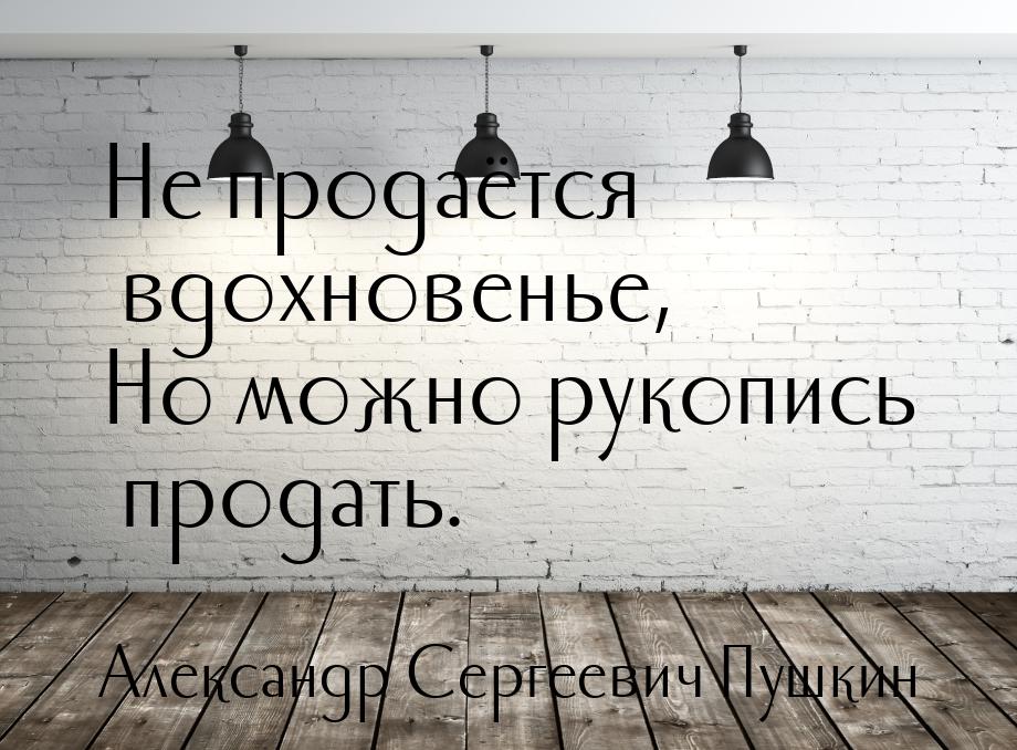 Не продаётся вдохновенье, Но можно рукопись продать.