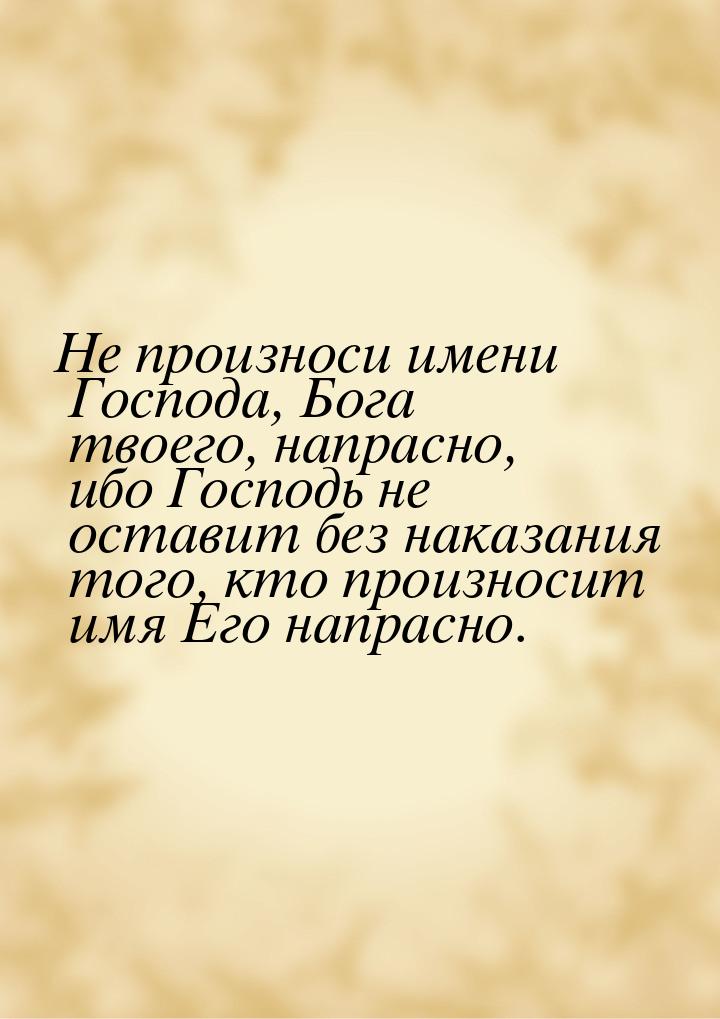 Не произноси имени Господа, Бога твоего, напрасно, ибо Господь не оставит без наказания то