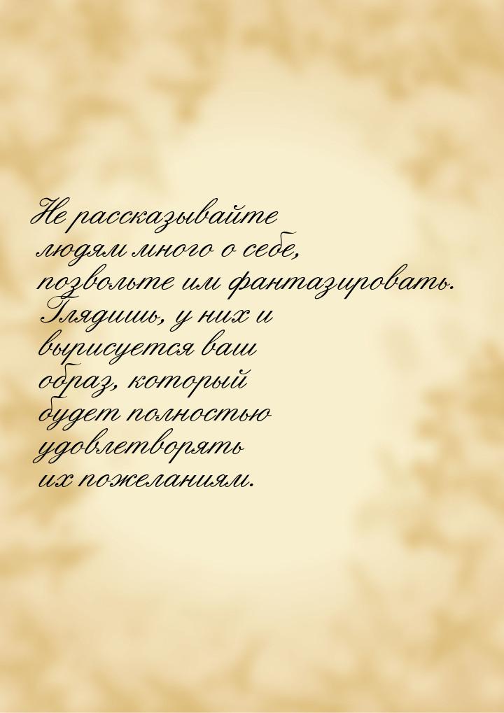 Не рассказывайте людям много о себе, позвольте им фантазировать. Глядишь, у них и вырисует