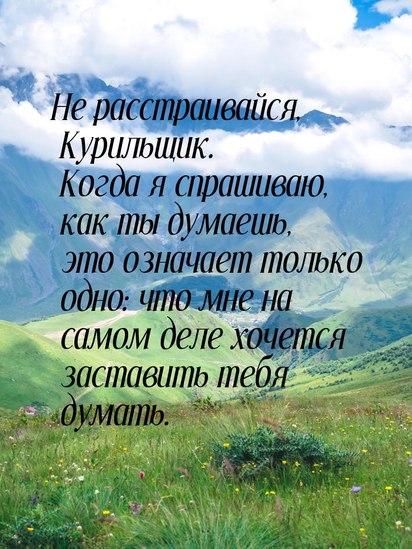 Не расстраивайся, Курильщик. Когда я спрашиваю, как ты думаешь, это означает только одно: 