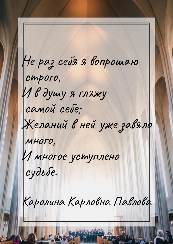 Не раз себя я вопрошаю строго, И в душу я гляжу самой себе; Желаний в ней уже завяло много