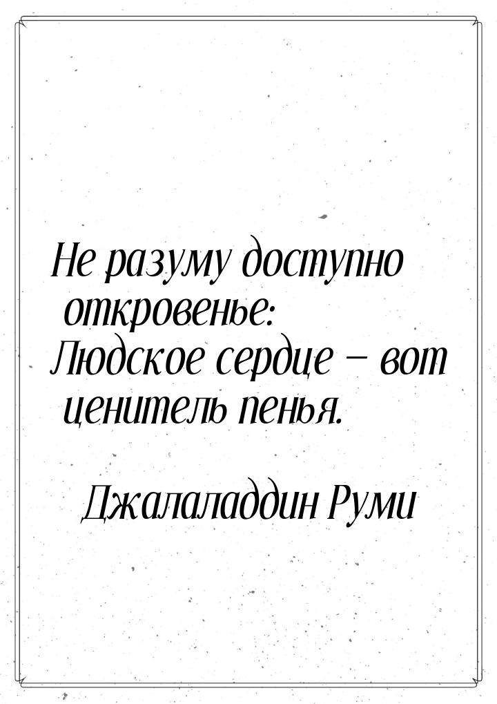 Не разуму доступно откровенье: Людское сердце  вот ценитель пенья.