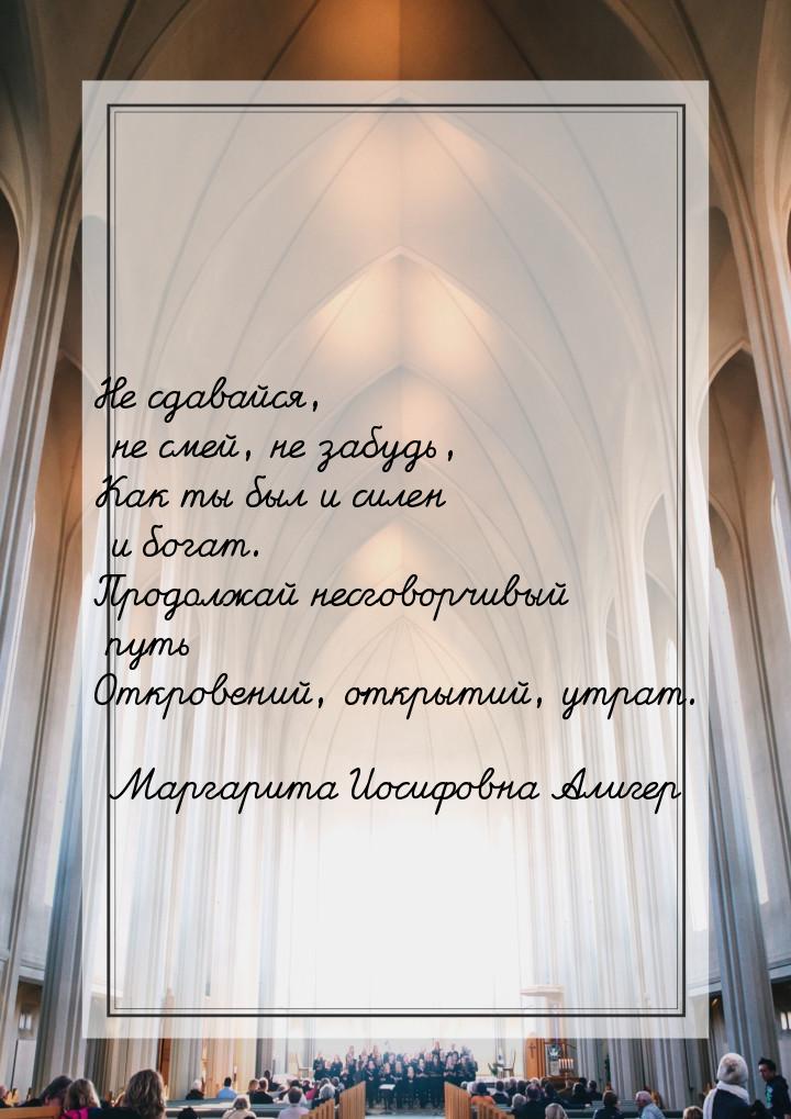 Не сдавайся, не смей, не забудь, Как ты был и силен и богат. Продолжай несговорчивый путь 