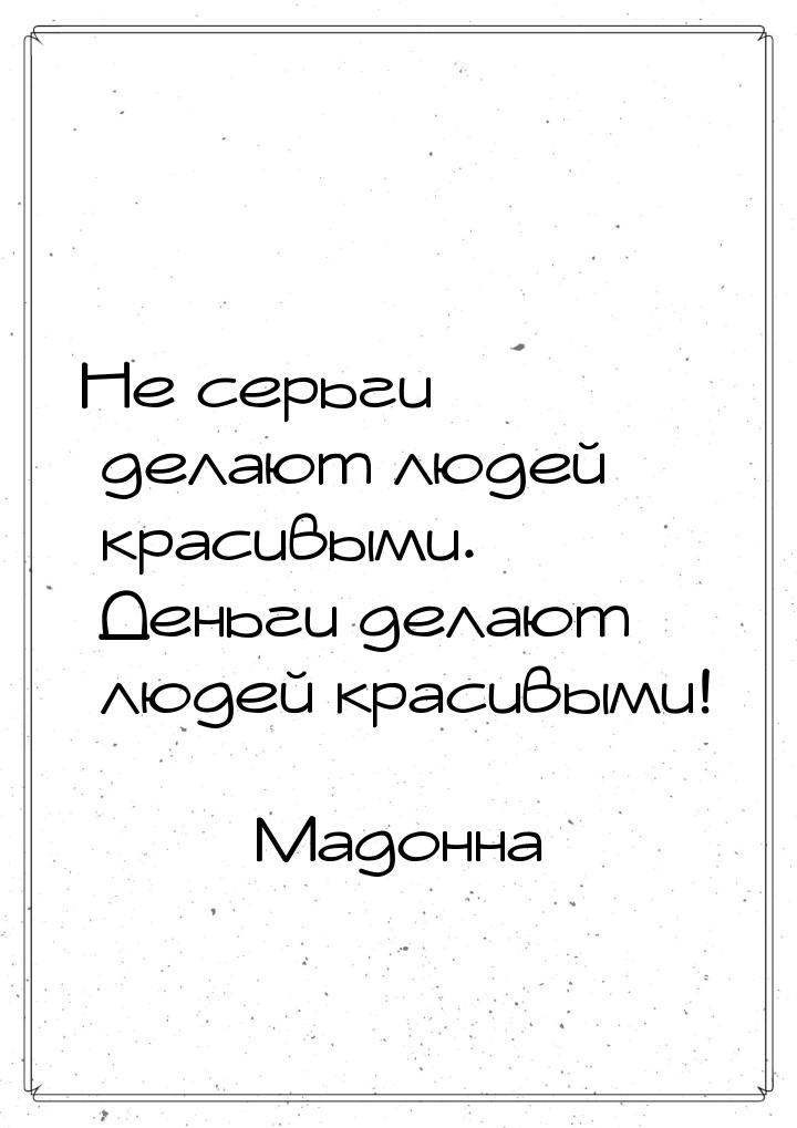 Не серьги делают людей красивыми. Деньги делают людей красивыми!