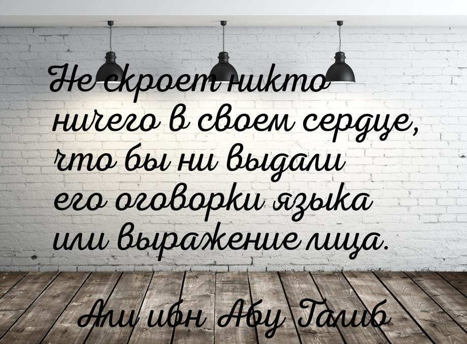 Не скроет никто ничего в своем сердце, что бы ни выдали его оговорки языка или выражение л