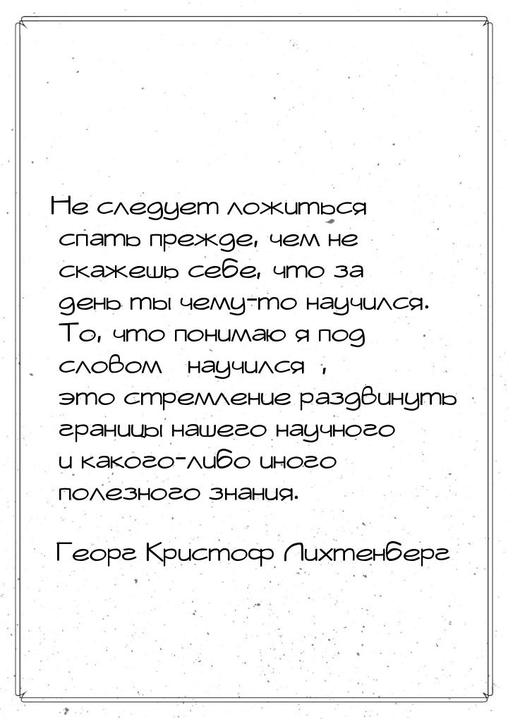 Не следует ложиться спать прежде, чем не скажешь себе, что за день ты чему-то научился. То