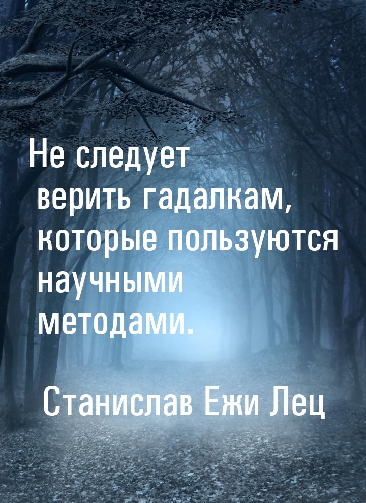 Не следует верить гадалкам, которые пользуются научными методами.