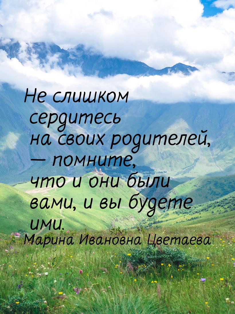 Не слишком сердитесь на своих родителей, — помните, что и они были вами, и вы будете ими.