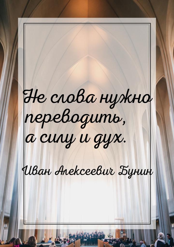 Не слова нужно переводить, а силу и дух.