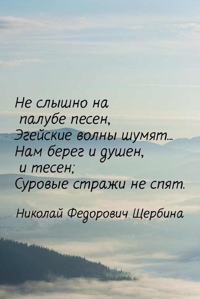 Не слышно на палубе песен, Эгейские волны шумят... Нам берег и душен, и тесен; Суровые стр