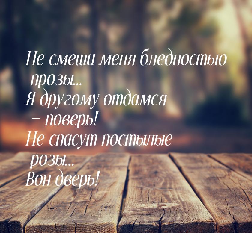 Не смеши меня бледностью прозы... Я другому отдамся  поверь! Не спасут постылые роз