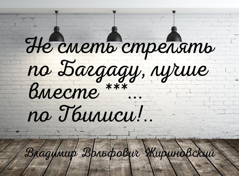 Не сметь стрелять по Багдаду, лучше вместе ***... по Тбилиси!..