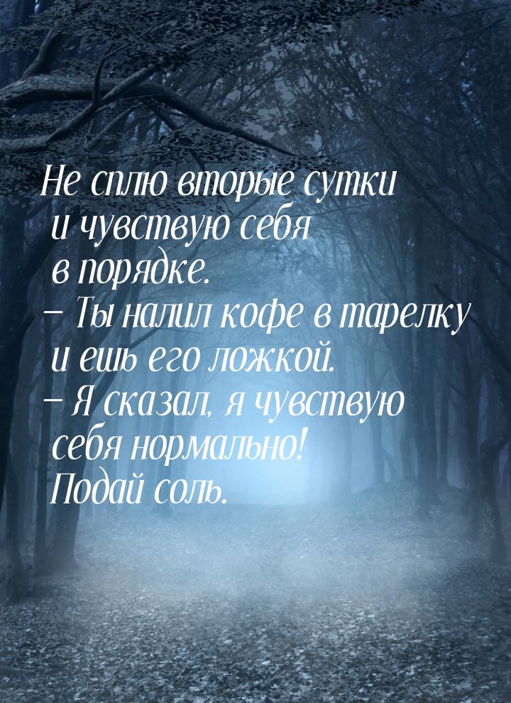 Не сплю вторые сутки и чувствую себя в порядке. — Ты налил кофе в тарелку и ешь его ложкой