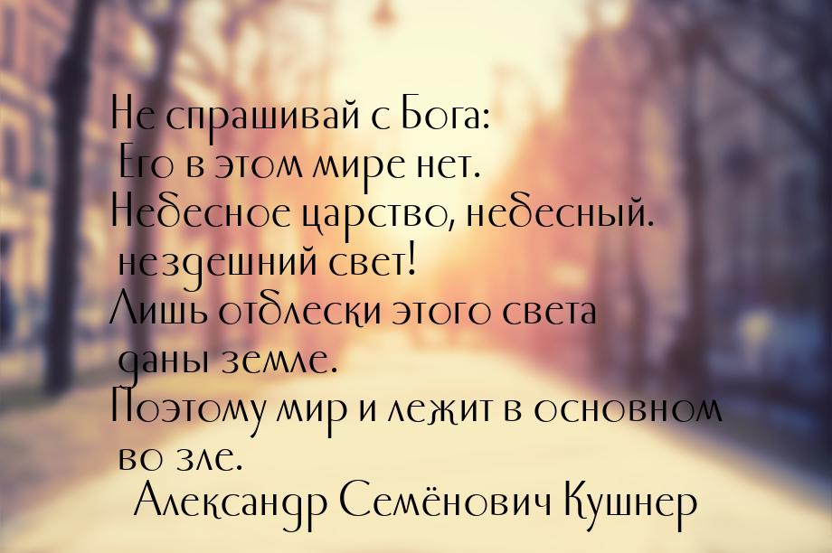 Не спрашивай с Бога: Его в этом мире нет. Небесное царство, небесный. нездешний свет! Лишь