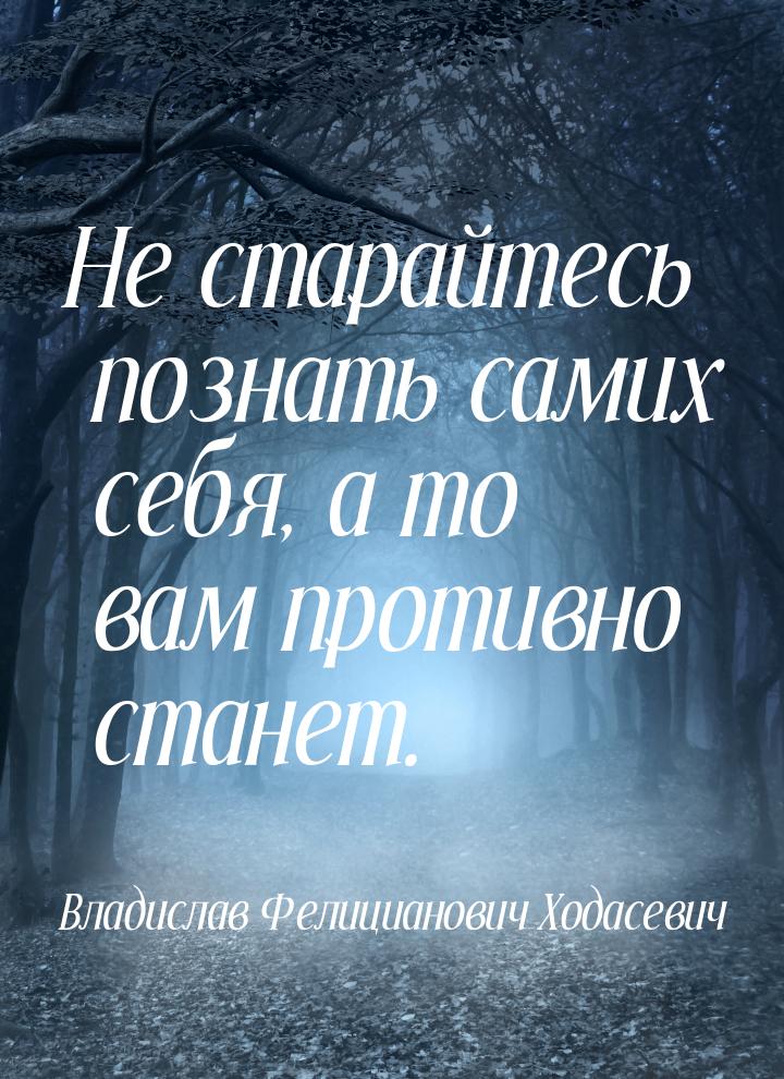 Не старайтесь познать самих себя, а то вам противно станет.