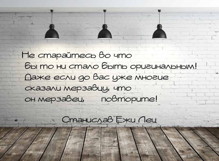 Не старайтесь во что бы то ни стало быть оригинальным! Даже если до вас уже многие сказали