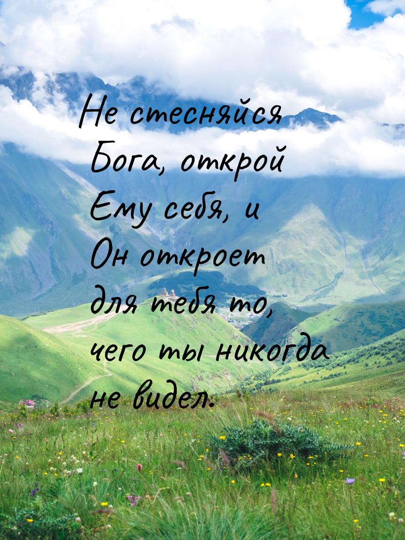 Не стесняйся Бога, открой Ему себя, и Он откроет для тебя то, чего ты никогда не видел.