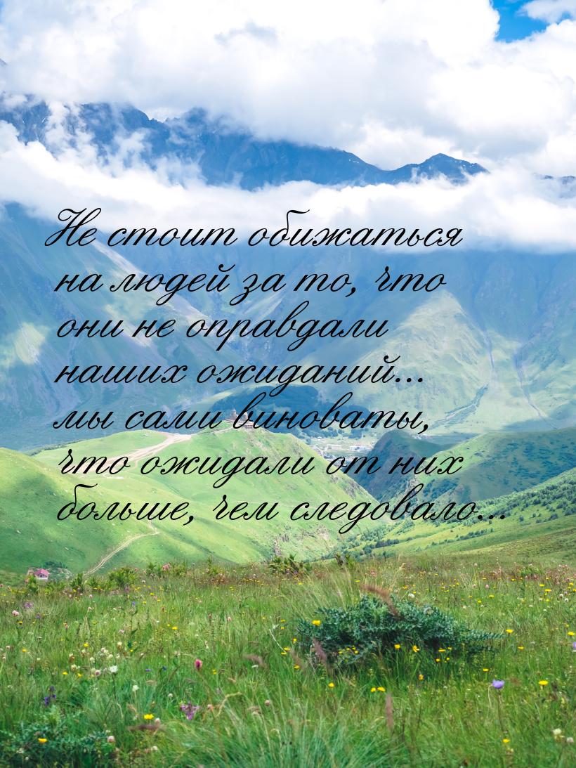 Не стоит обижаться на людей за то, что они не оправдали наших ожиданий... мы сами виноваты