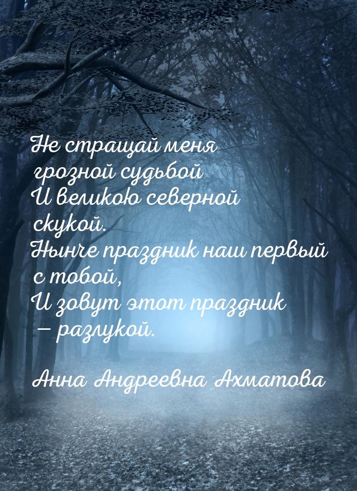 Не стращай меня грозной судьбой И великою северной скукой. Нынче праздник наш первый с тоб