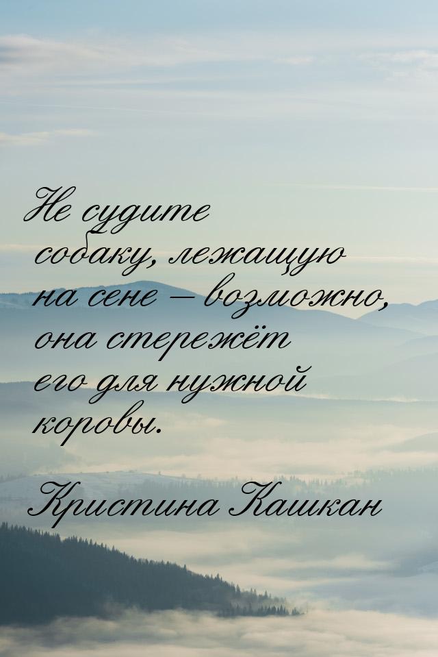 Не судите собаку, лежащую на сене – возможно, она стережёт его для нужной коровы.