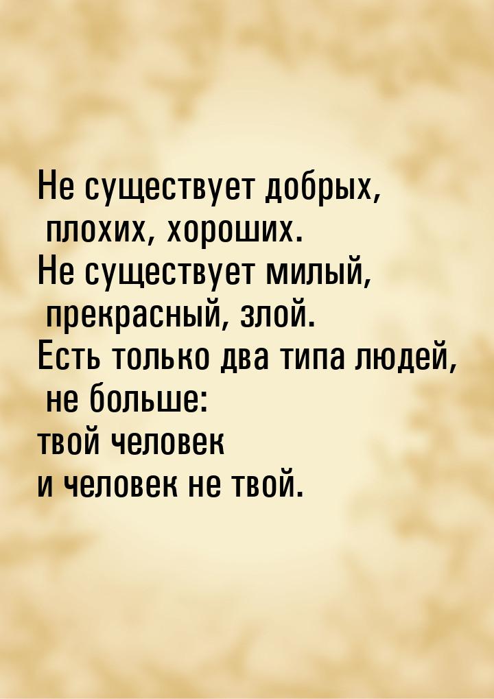 Не существует добрых, плохих, хороших. Не существует милый, прекрасный, злой. Есть только 