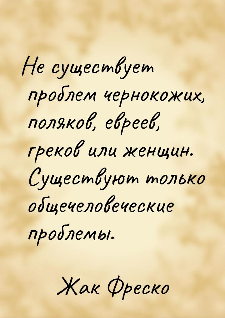 Не существует проблем чернокожих, поляков, евреев, греков или женщин. Существуют только об