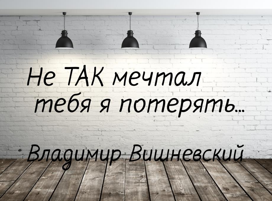 Не ТАК мечтал тебя я потерять...