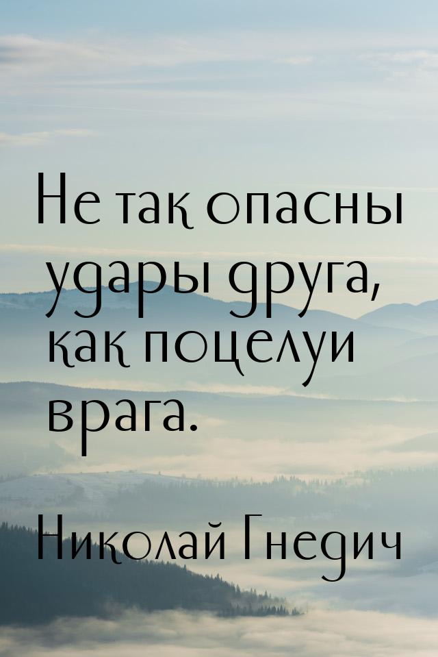 Не так опасны удары друга, как поцелуи врага.