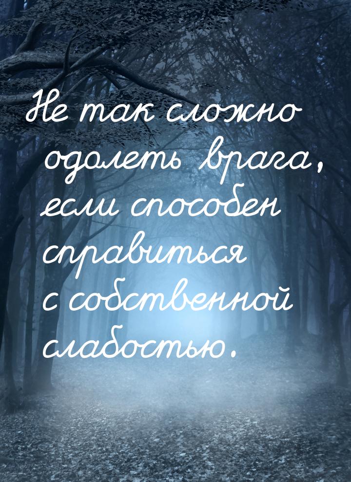 Не так сложно одолеть врага, если способен справиться с собственной слабостью.