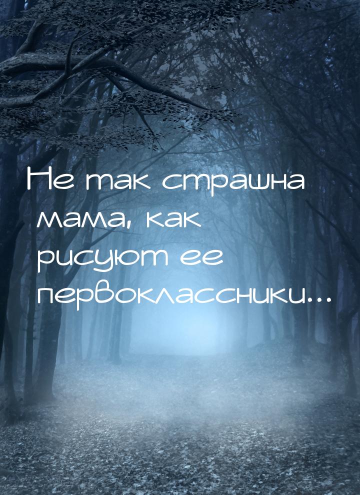 Не так страшна мама, как рисуют ее первоклассники...