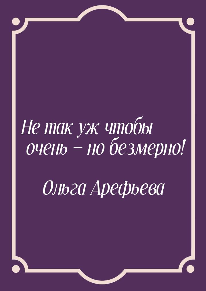 Не так уж чтобы очень  но безмерно!